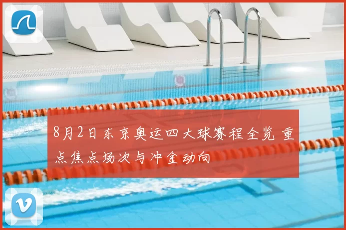 8月2日东京奥运四大球赛程全览 重点焦点场次与冲金动向