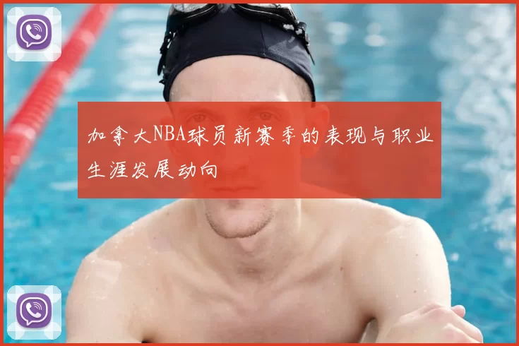 加拿大NBA球员新赛季的表现与职业生涯发展动向