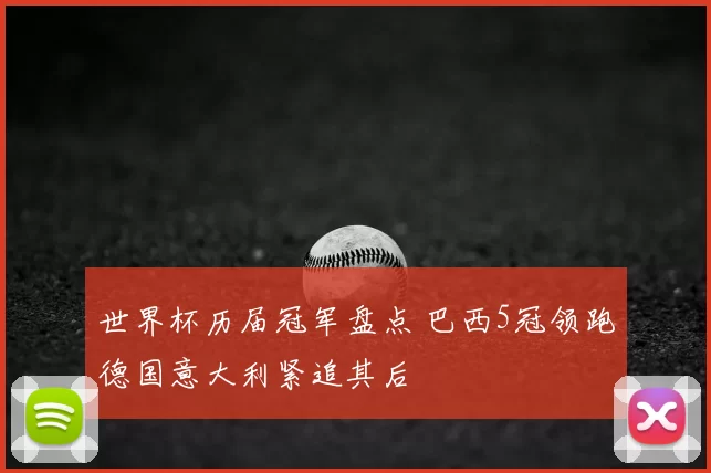 世界杯历届冠军盘点 巴西5冠领跑德国意大利紧追其后