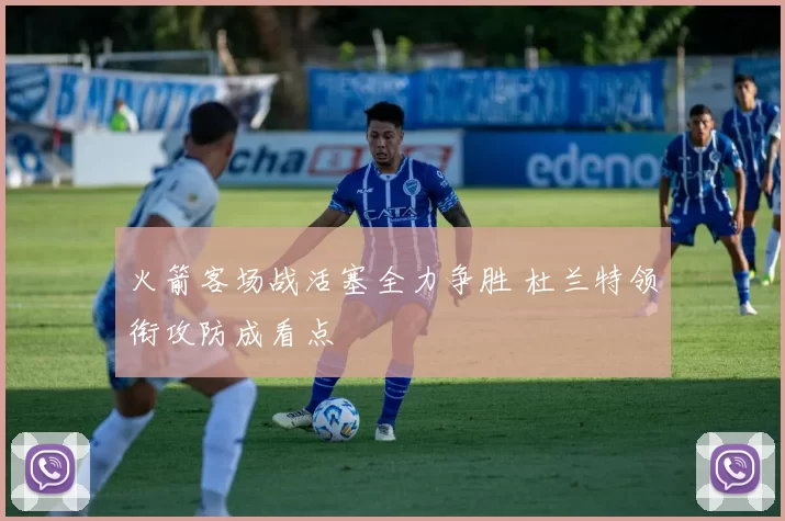 火箭客场战活塞全力争胜 杜兰特领衔攻防成看点