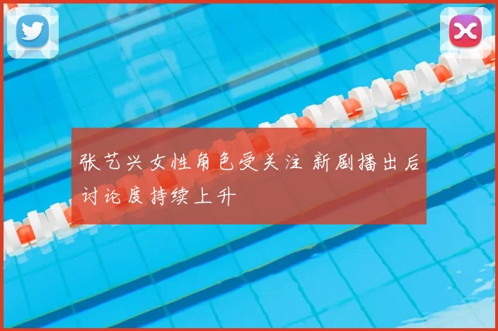 张艺兴女性角色受关注 新剧播出后讨论度持续上升