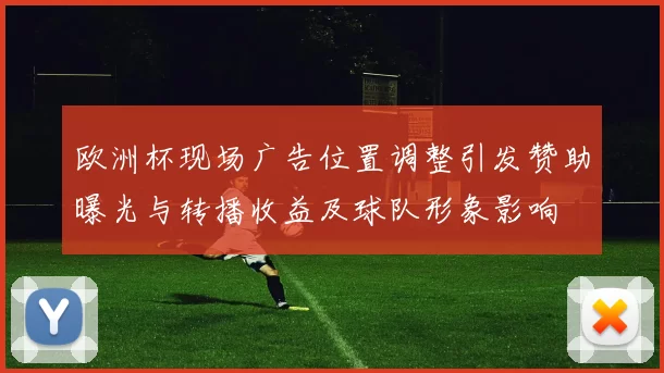 欧洲杯现场广告位置调整引发赞助曝光与转播收益及球队形象影响