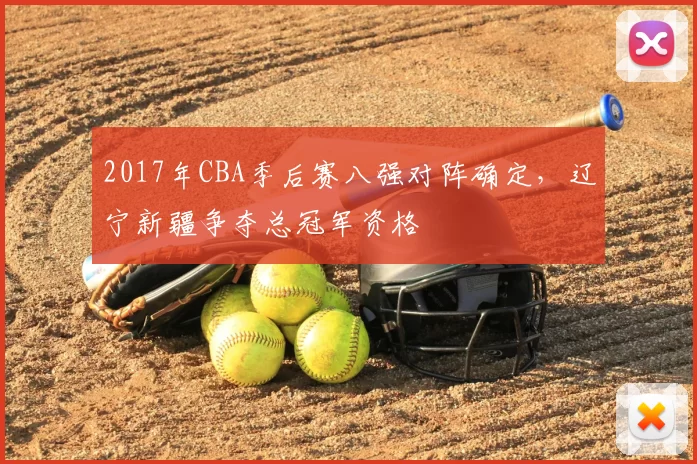 2017年CBA季后赛八强对阵确定,辽宁新疆争夺总冠军资格