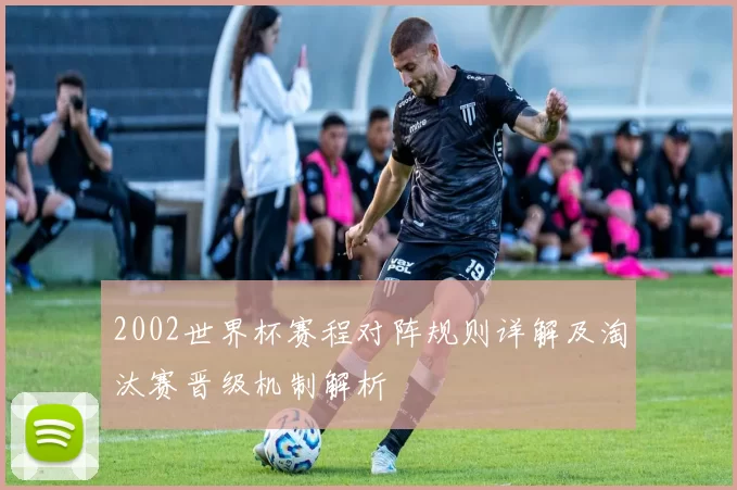 2002世界杯赛程对阵规则详解及淘汰赛晋级机制解析