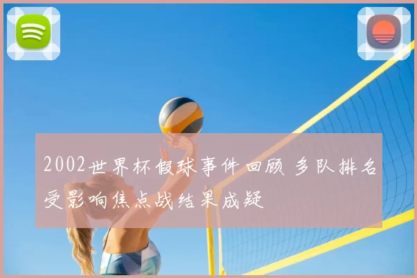 2002世界杯假球事件回顾 多队排名受影响焦点战结果成疑