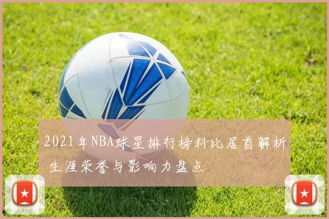 2021年NBA球星排行榜科比居首解析 生涯荣誉与影响力盘点