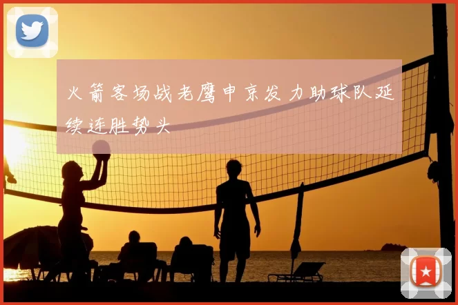 火箭客场战老鹰申京发力助球队延续连胜势头