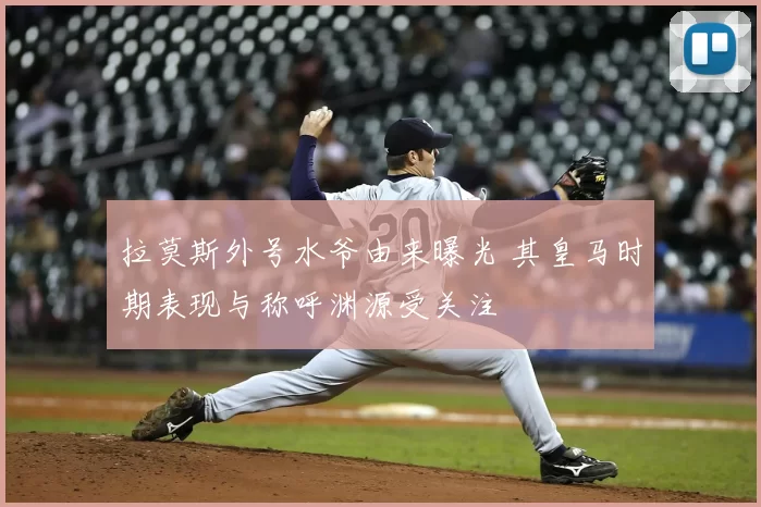 拉莫斯外号水爷由来曝光 其皇马时期表现与称呼渊源受关注