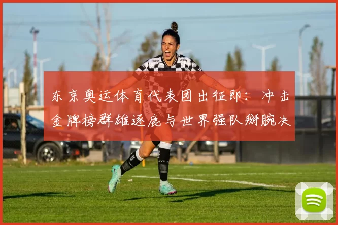 东京奥运体育代表团出征即:冲击金牌榜群雄逐鹿与世界强队掰腕决胜