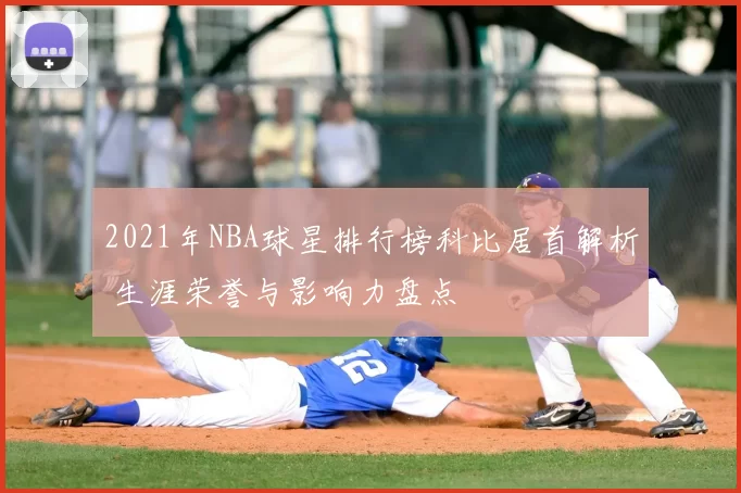 2021年NBA球星排行榜科比居首解析 生涯荣誉与影响力盘点