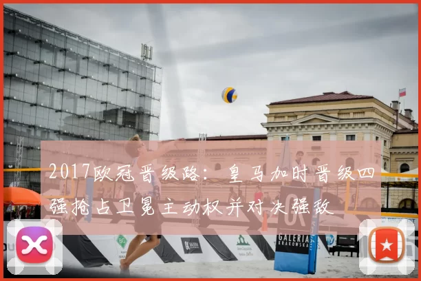 2017欧冠晋级路:皇马加时晋级四强抢占卫冕主动权并对决强敌