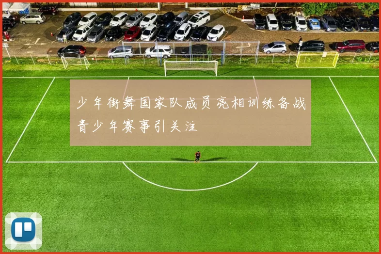 少年街舞国家队成员亮相训练备战青少年赛事引关注