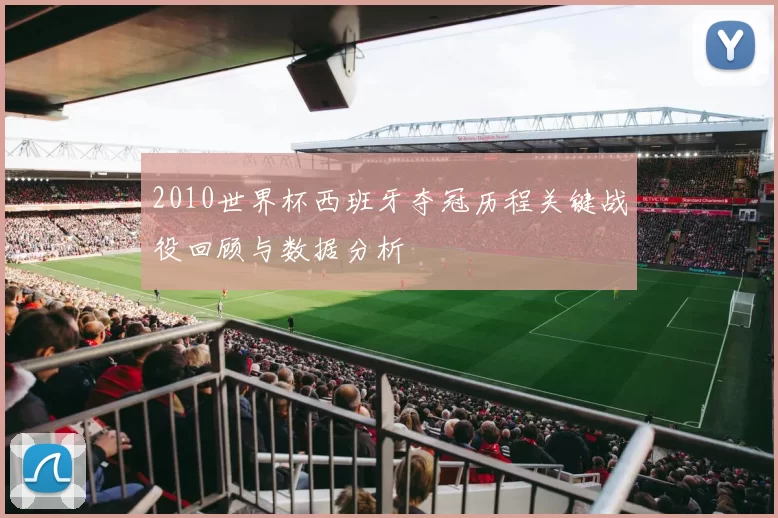 2010世界杯西班牙夺冠历程关键战役回顾与数据分析