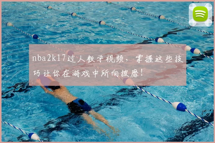 nba2k17过人教学视频,掌握这些技巧让你在游戏中所向披靡!