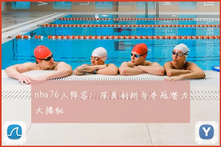 nba76人阵容：深度剖析与夺冠潜力大揭秘