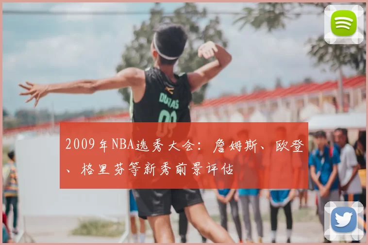 2009年NBA选秀大会:詹姆斯、欧登、格里芬等新秀前景评估