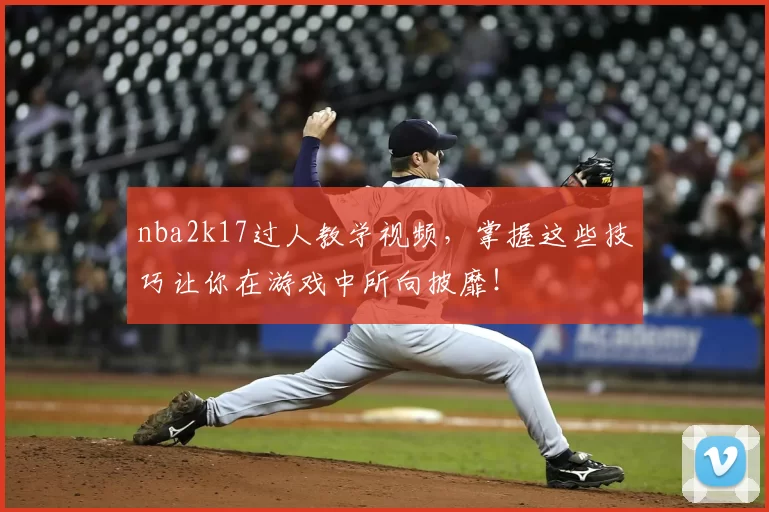 nba2k17过人教学视频,掌握这些技巧让你在游戏中所向披靡!