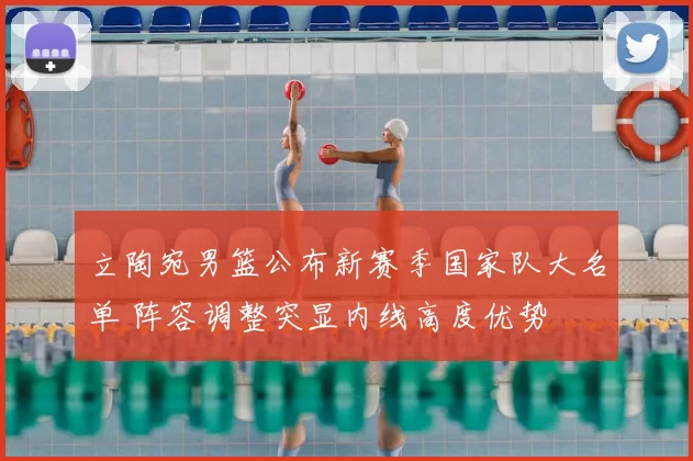 立陶宛男篮公布新赛季国家队大名单 阵容调整突显内线高度优势