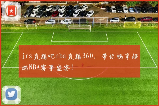 jrs直播吧nba直播360，带你畅享超燃NBA赛事盛宴！