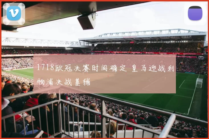 1718欧冠决赛时间确定 皇马迎战利物浦决战基辅