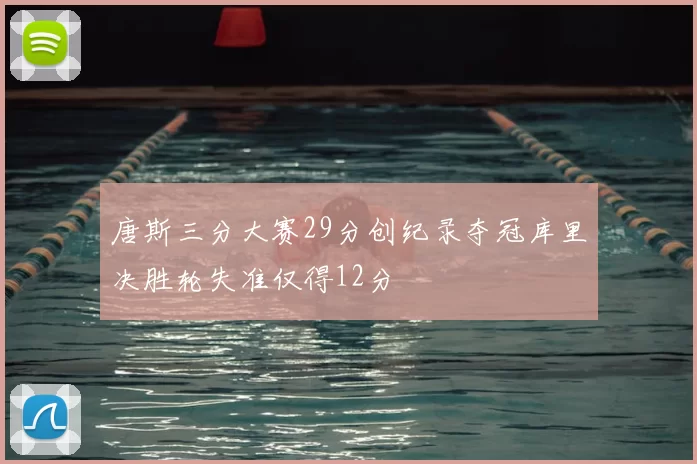 唐斯三分大赛29分创纪录夺冠库里决胜轮失准仅得12分