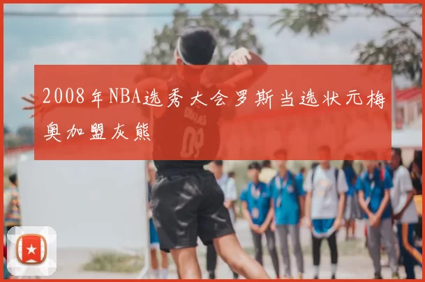 2008年NBA选秀大会罗斯当选状元梅奥加盟灰熊