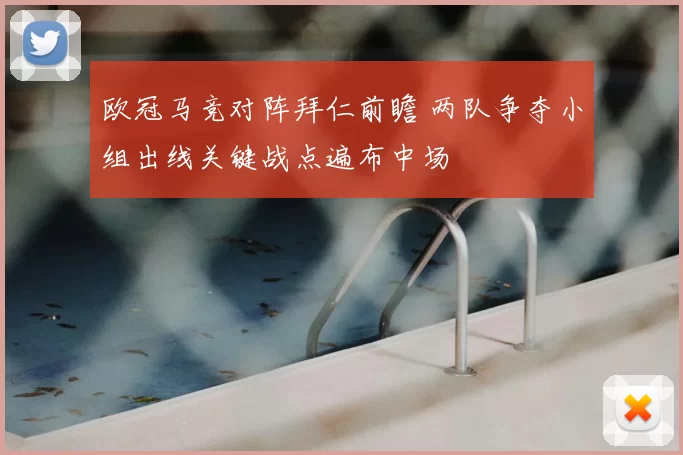 欧冠马竞对阵拜仁前瞻 两队争夺小组出线关键战点遍布中场