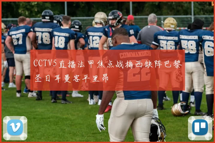 CCTV5直播法甲焦点战梅西缺阵巴黎圣日耳曼客平里昂