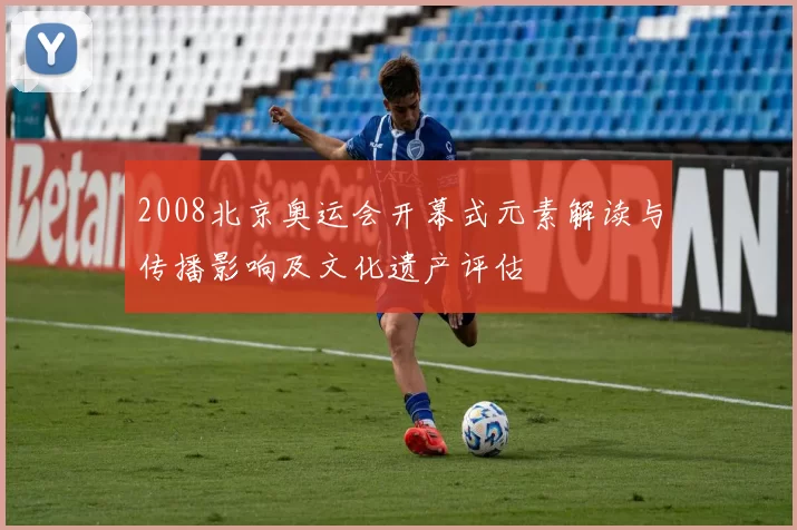 2008北京奥运会开幕式元素解读与传播影响及文化遗产评估
