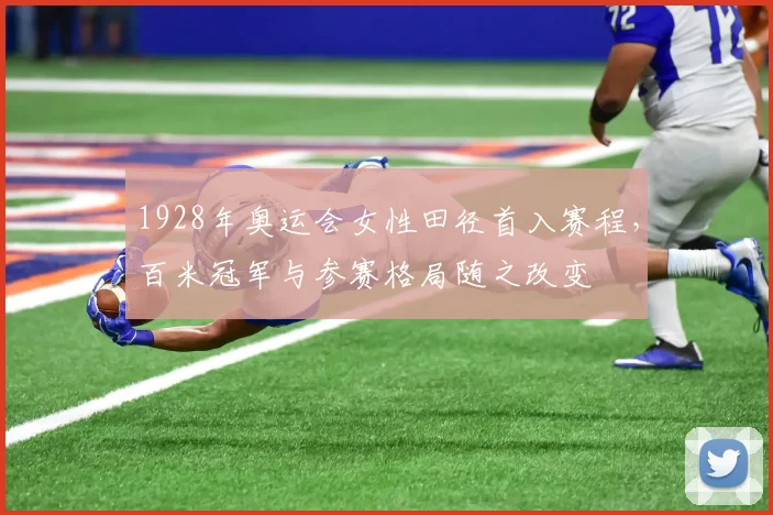 1928年奥运会女性田径首入赛程，百米冠军与参赛格局随之改变
