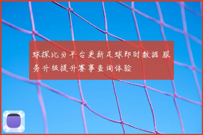球探比分平台更新足球即时数据 服务升级提升赛事查询体验
