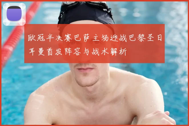 欧冠半决赛巴萨主场迎战巴黎圣日耳曼首发阵容与战术解析