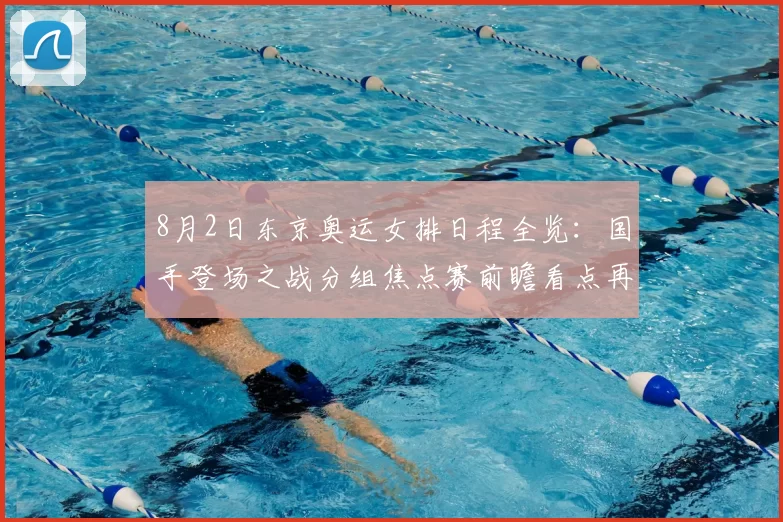 8月2日东京奥运女排日程全览:国手登场之战分组焦点赛前瞻看点再谈