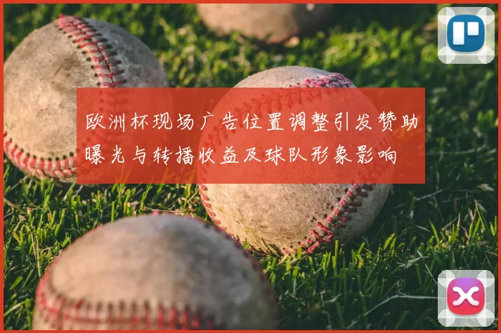 欧洲杯现场广告位置调整引发赞助曝光与转播收益及球队形象影响
