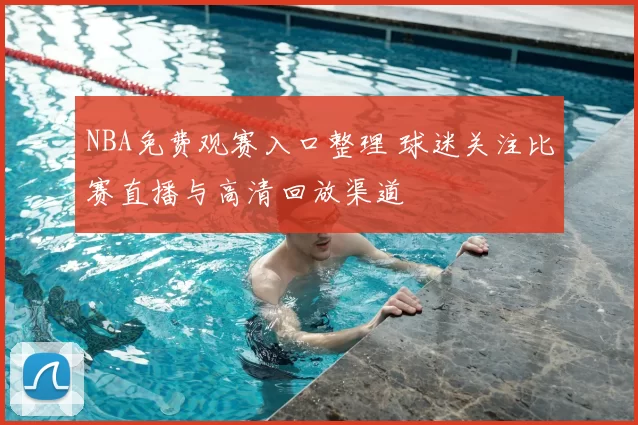NBA免费观赛入口整理 球迷关注比赛直播与高清回放渠道
