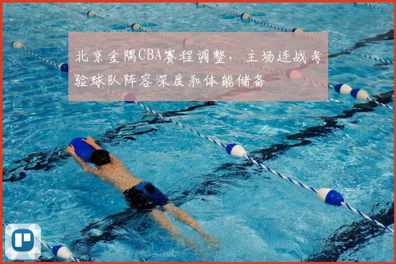 北京金隅CBA赛程调整,主场连战考验球队阵容深度和体能储备