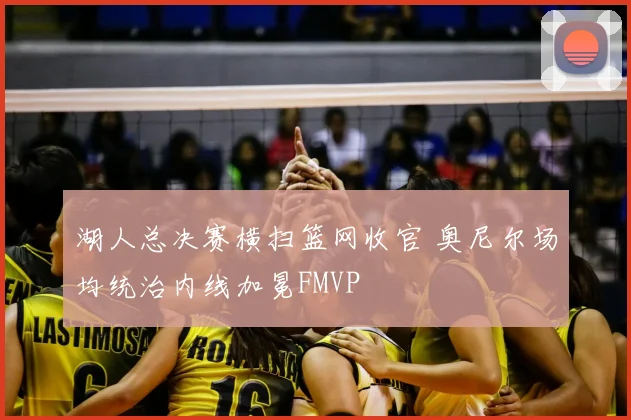 湖人总决赛横扫篮网收官 奥尼尔场均统治内线加冕FMVP