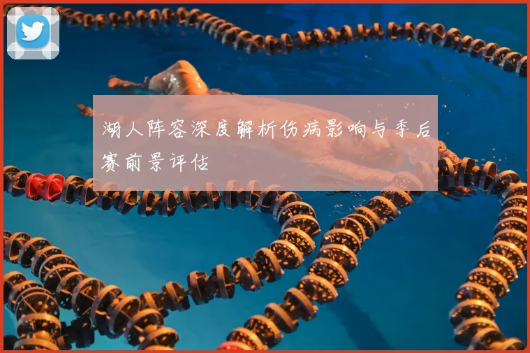 湖人阵容深度解析伤病影响与季后赛前景评估