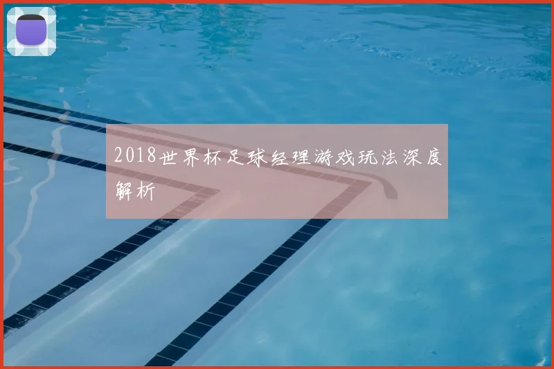 2018世界杯足球经理游戏玩法深度解析