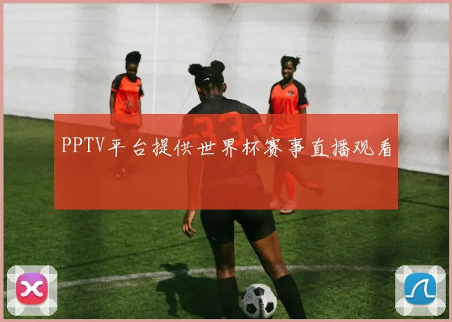 PPTV平台提供世界杯赛事直播观看