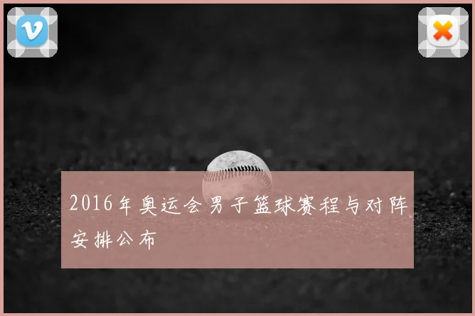 2016年奥运会男子篮球赛程与对阵安排公布