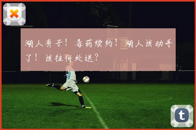 湖人弃子！毒药续约！湖人该动手了！该往何处送？