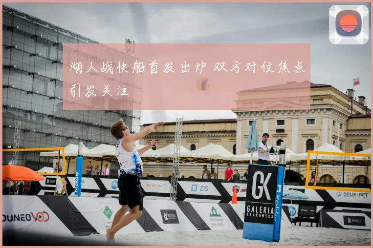 湖人战快船首发出炉 双方对位焦点引发关注