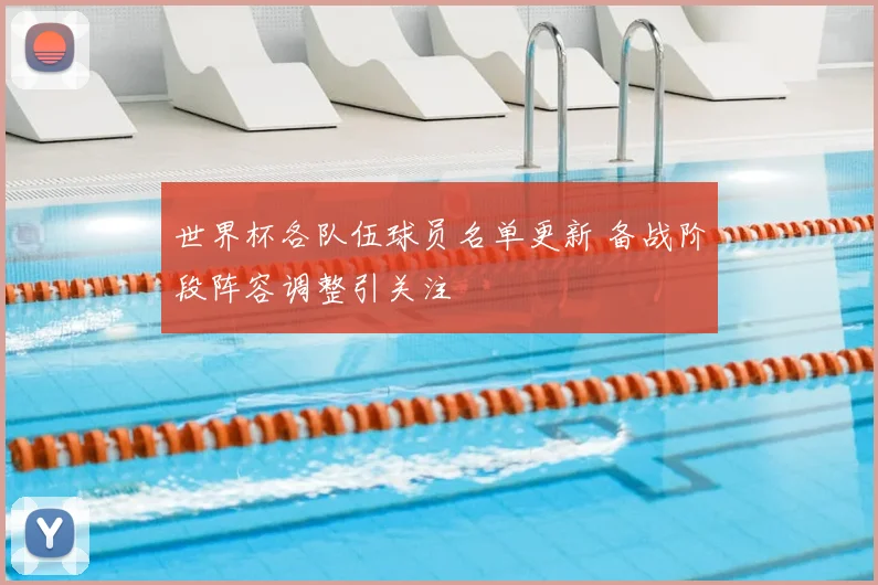 世界杯各队伍球员名单更新 备战阶段阵容调整引关注
