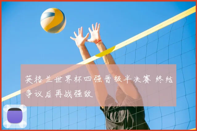 英格兰世界杯四强晋级半决赛 终结争议后再战强敌