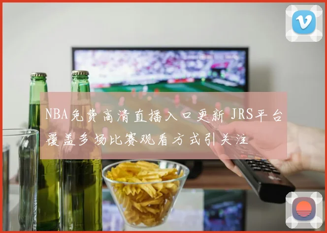 NBA免费高清直播入口更新 JRS平台覆盖多场比赛观看方式引关注